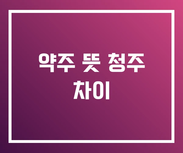 약주 뜻 청주 차이 약주 뜻 청주 차이