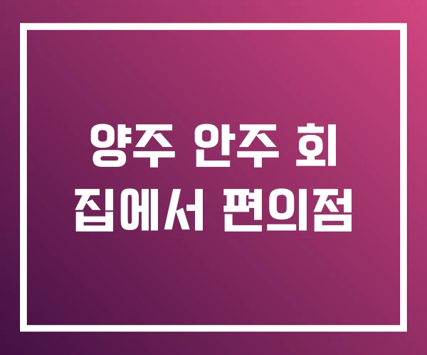 양주 안주 회 집에서 편의점