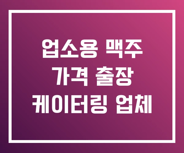 업소용 맥주 가격 출장 케이터링 업체 업소용 맥주 가격 출장 케이터링 업체