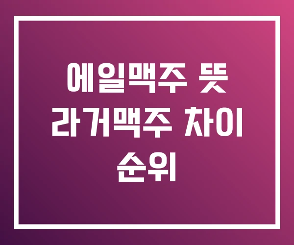 에일맥주 뜻 라거맥주 차이 순위
