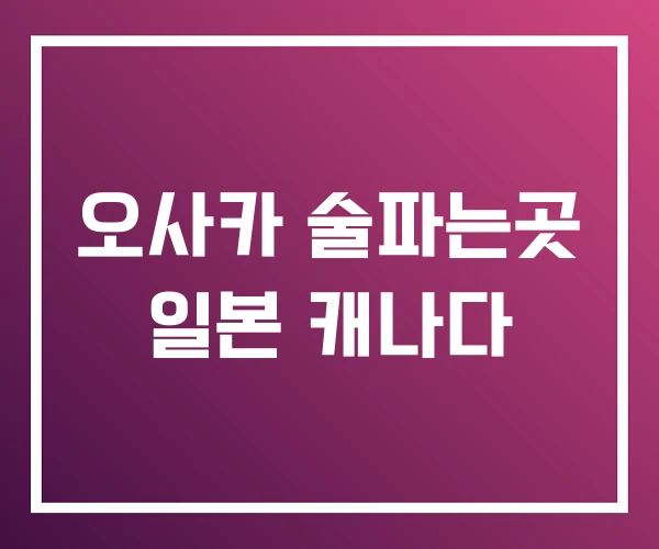 오사카 술파는곳 일본 캐나다 오사카 술파는곳 일본 캐나다