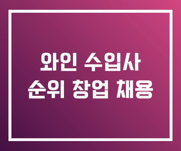 와인 수입사 순위 창업 채용 와인 수입사 순위 창업 채용