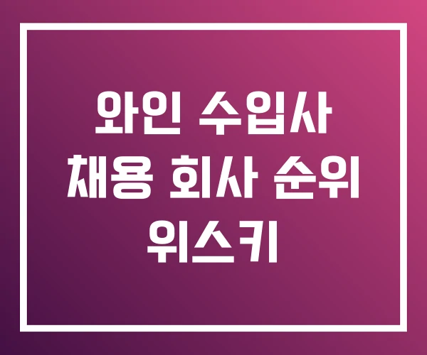 와인 수입사 채용 회사 순위 위스키 와인 수입사 채용 회사 순위 위스키