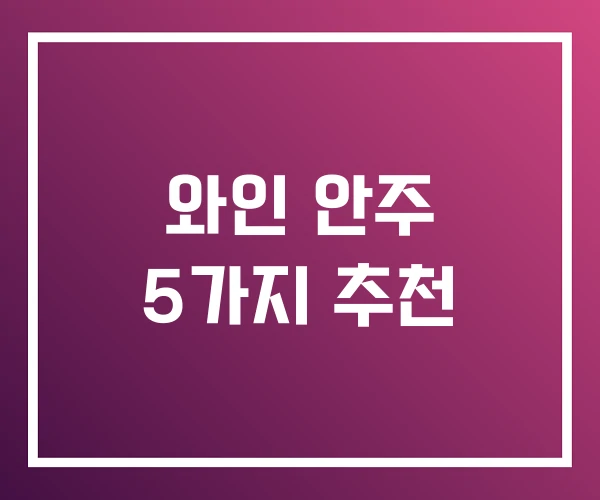 와인 안주 5가지 추천 와인 안주 5가지 추천