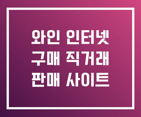 와인 인터넷 구매 직거래 판매 사이트 와인 인터넷 구매 직거래 판매 사이트