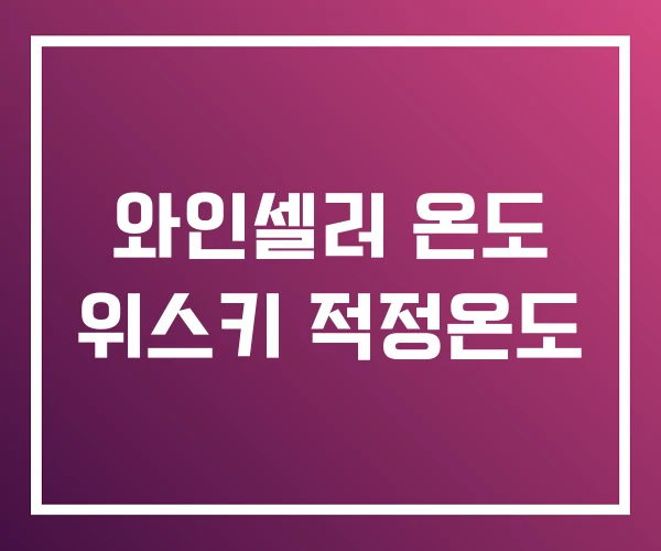 와인셀러 온도 위스키 적정온도