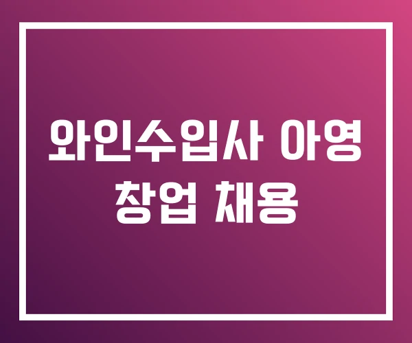 와인수입사 아영 창업 채용 와인수입사 아영 창업 채용