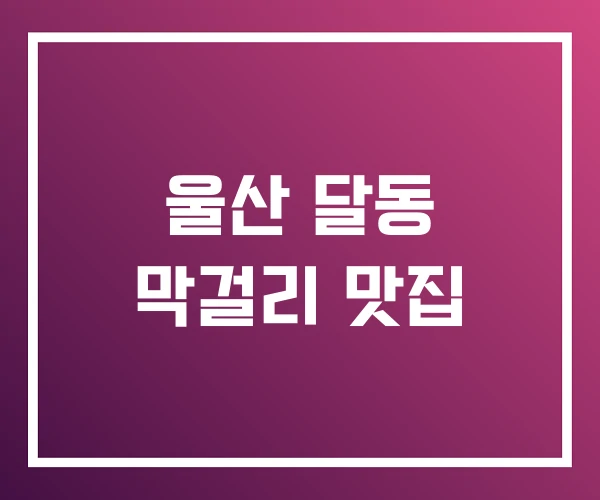 울산 달동 막걸리 맛집