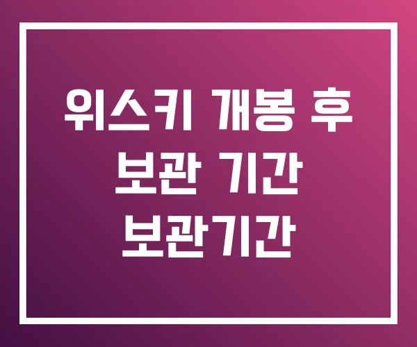 위스키 개봉 후 보관 기간 보관기간