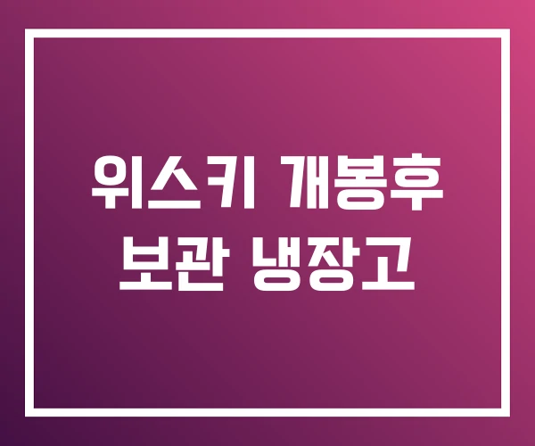 위스키 개봉후 보관 냉장고 위스키 개봉후 보관 냉장고