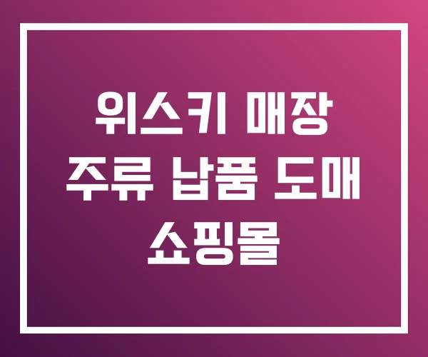 위스키 매장 주류 납품 도매 쇼핑몰 위스키 매장 주류 납품 도매 쇼핑몰
