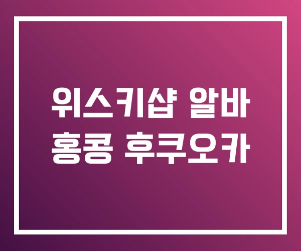 위스키샵 알바 홍콩 후쿠오카 위스키샵 알바 홍콩 후쿠오카