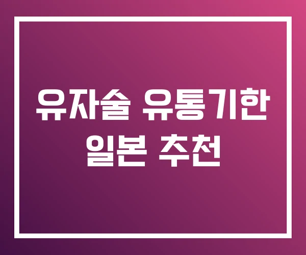 유자술 유통기한 일본 추천