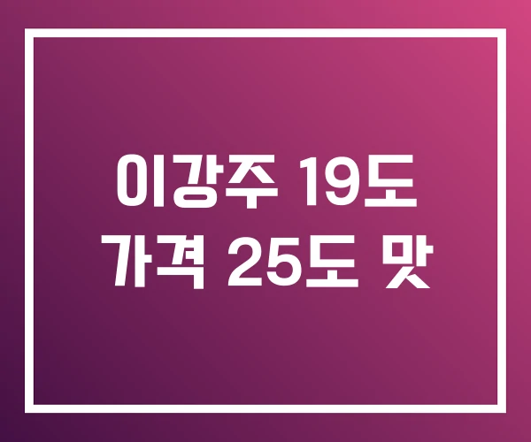 이강주 19도 가격 25도 맛 이강주 19도 가격 25도 맛