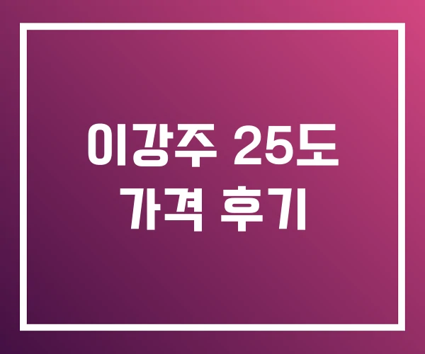 이강주 25도 가격 후기