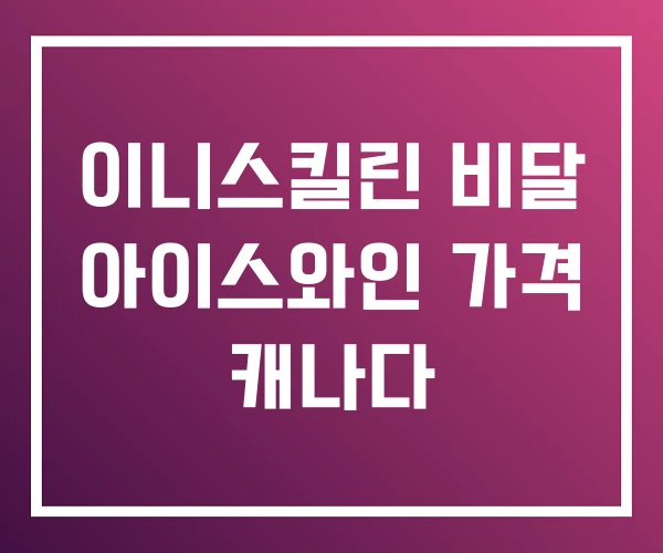 이니스킬린 비달 아이스와인 가격 캐나다