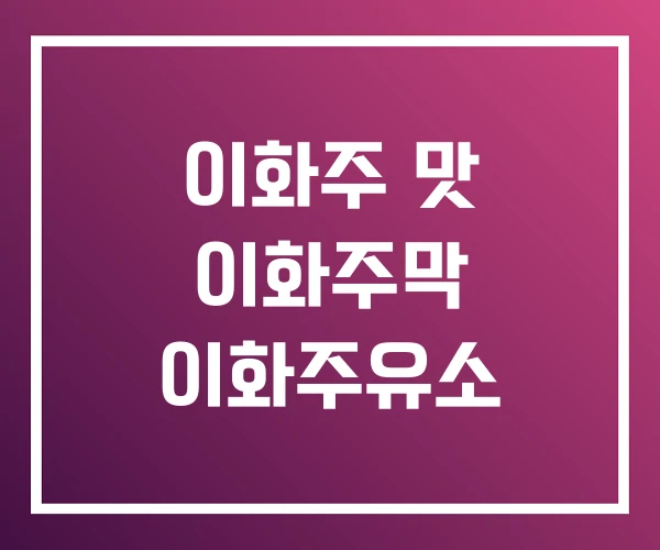 이화주 맛 이화주막 이화주유소