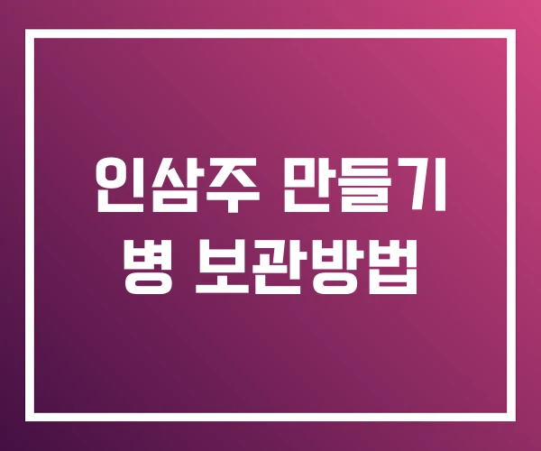 인삼주 만들기 병 보관방법 인삼주 만들기 병 보관방법