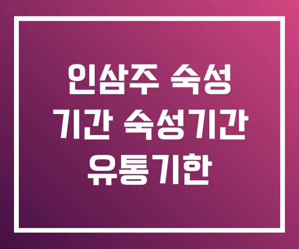 인삼주 숙성 기간 숙성기간 유통기한 인삼주 숙성 기간 숙성기간 유통기한