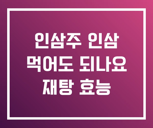 인삼주 인삼 먹어도 되나요 재탕 효능 인삼주 인삼 먹어도 되나요 재탕 효능