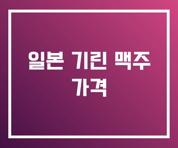 일본 기린 맥주 가격 일본 기린 맥주 가격