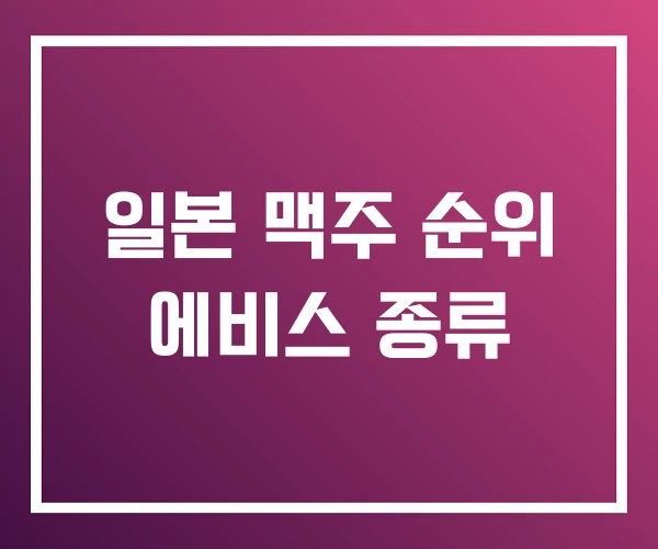 일본 맥주 순위 에비스 종류 일본 맥주 순위 에비스 종류