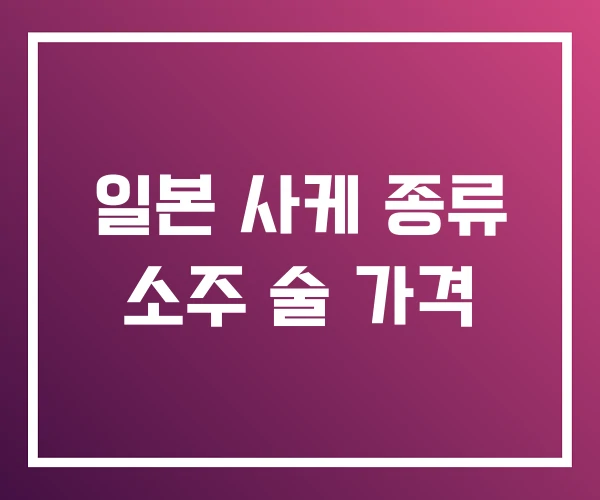 일본 사케 종류 소주 술 가격 일본 사케 종류 소주 술 가격