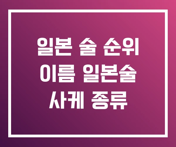 일본 술 순위 이름 일본술 사케 종류 일본 술 순위 이름 일본술 사케 종류