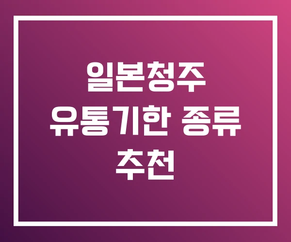 일본청주 유통기한 종류 추천