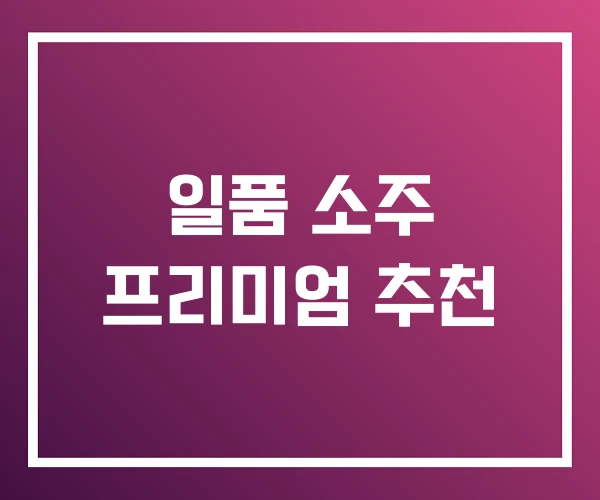 일품 소주 프리미엄 추천 일품 소주 프리미엄 추천
