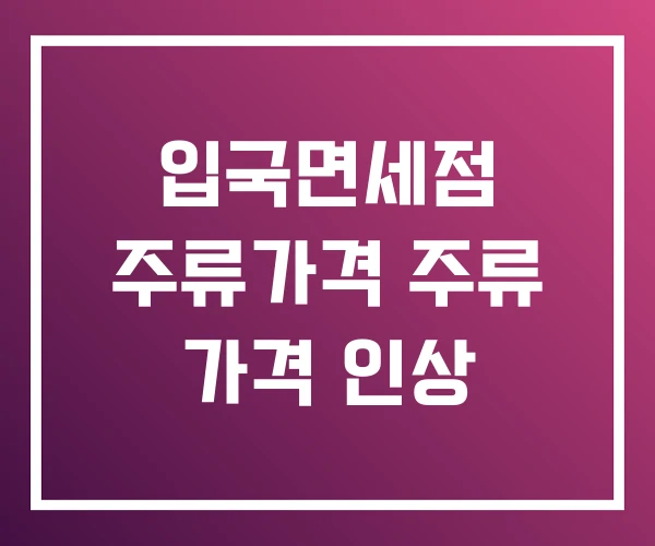 입국면세점 주류가격 주류 가격 인상