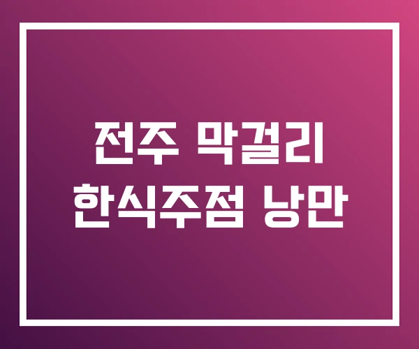 전주 막걸리 한식주점 낭만 전주 막걸리 한식주점 낭만