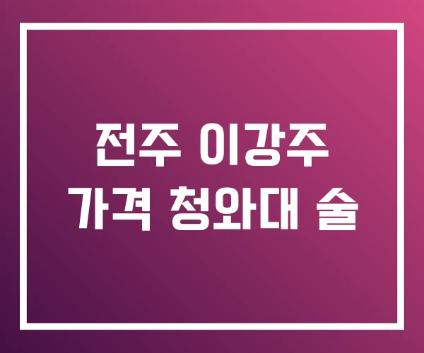 전주 이강주 가격 청와대 술 전주 이강주 가격 청와대 술