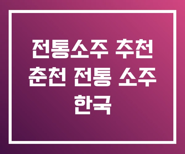 전통소주 추천 춘천 전통 소주 한국