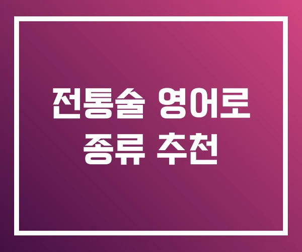 전통술 영어로 종류 추천 전통술 영어로 종류 추천