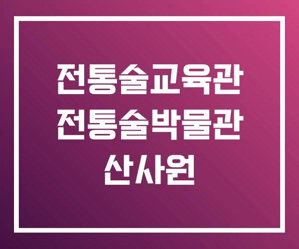 전통술교육관 전통술박물관 산사원 전통술교육관 전통술박물관 산사원