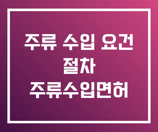 주류 수입 요건 절차 주류수입면허 주류 수입 요건 절차 주류수입면허