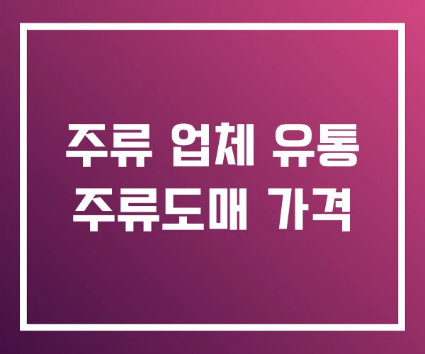 주류 업체 유통 주류도매 가격