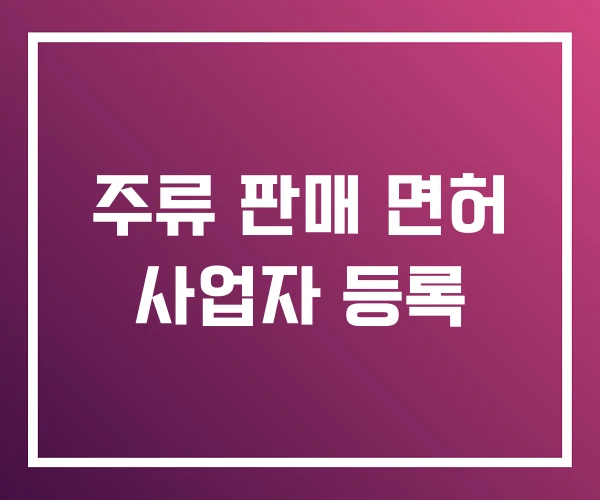 주류 판매 면허 사업자 등록 주류 판매 면허 사업자 등록