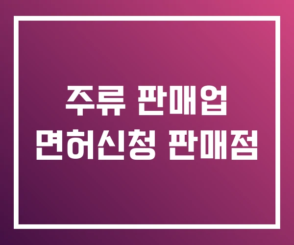 주류 판매업 면허신청 판매점 주류 판매업 면허신청 판매점