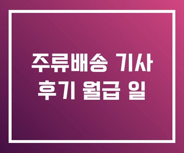주류배송 기사 후기 월급 일 주류배송 기사 후기 월급 일