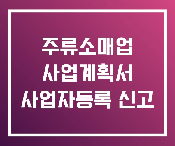 주류소매업 사업계획서 사업자등록 신고 주류소매업 사업계획서 사업자등록 신고