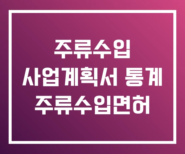 주류수입 사업계획서 통계 주류수입면허 주류수입 사업계획서 통계 주류수입면허