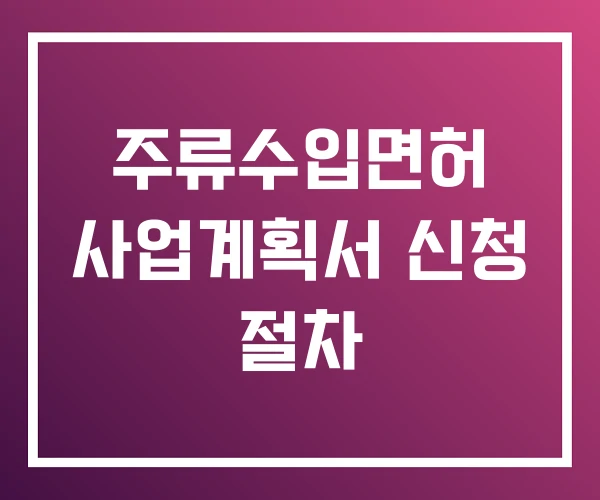 주류수입면허 사업계획서 신청 절차