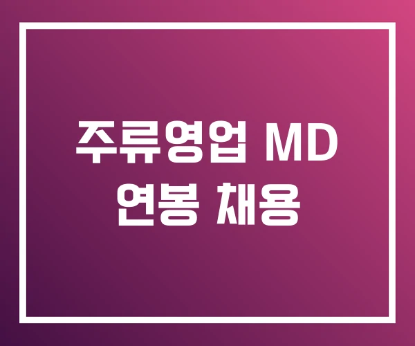 주류영업 MD 연봉 채용 주류영업 MD 연봉 채용