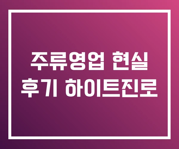 주류영업 현실 후기 하이트진로