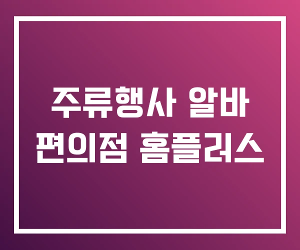 주류행사 알바 편의점 홈플러스 주류행사 알바 편의점 홈플러스