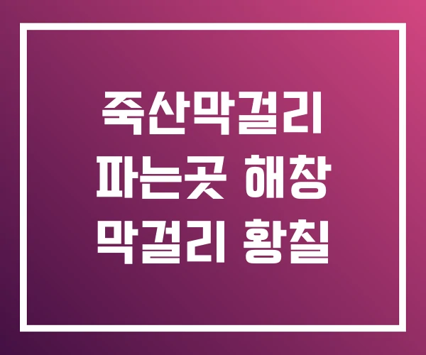 죽산막걸리 파는곳 해창 막걸리 황칠