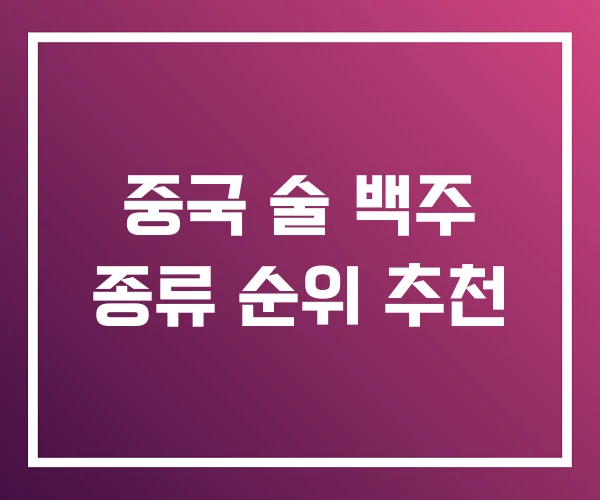 중국 술 백주 종류 순위 추천