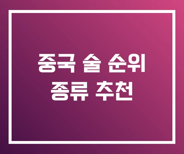중국 술 순위 종류 추천 중국 술 순위 종류 추천